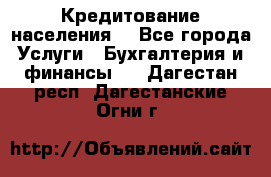 Кредитование населения. - Все города Услуги » Бухгалтерия и финансы   . Дагестан респ.,Дагестанские Огни г.